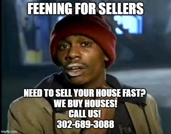 Y'all Got Any More Of That Meme | FEENING FOR SELLERS; NEED TO SELL YOUR HOUSE FAST? 
WE BUY HOUSES!
CALL US! 
302-689-3088 | image tagged in memes,y'all got any more of that | made w/ Imgflip meme maker