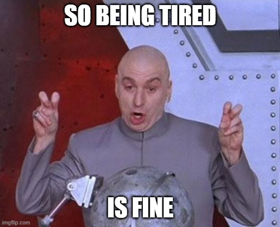 I'm tired | SO BEING TIRED; IS FINE | image tagged in memes,dr evil laser | made w/ Imgflip meme maker