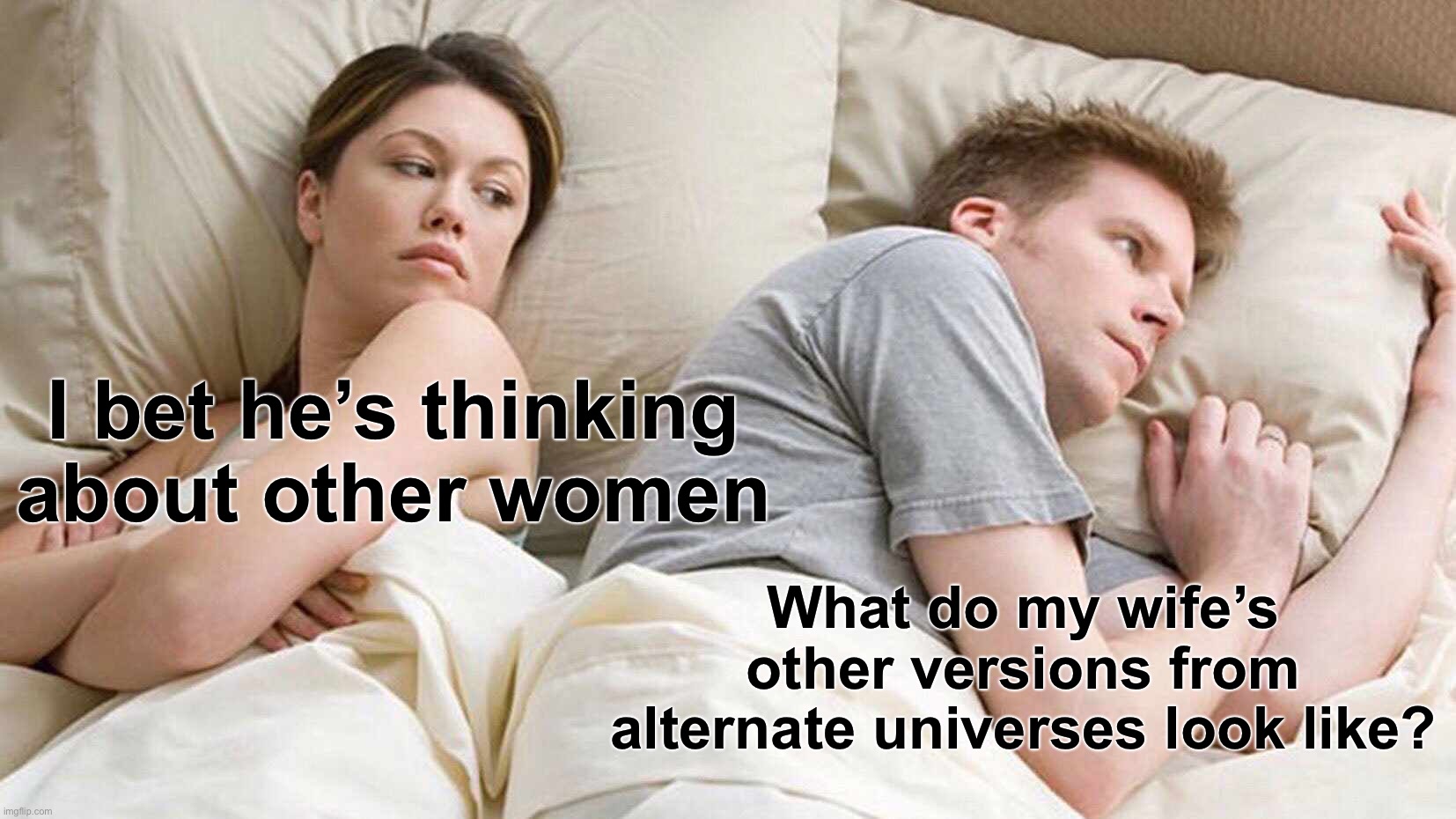 I Bet He's Thinking About Other Women | I bet he’s thinking about other women; What do my wife’s other versions from alternate universes look like? | image tagged in memes,i bet he's thinking about other women,alternate reality,wife,hmmm,good question | made w/ Imgflip meme maker