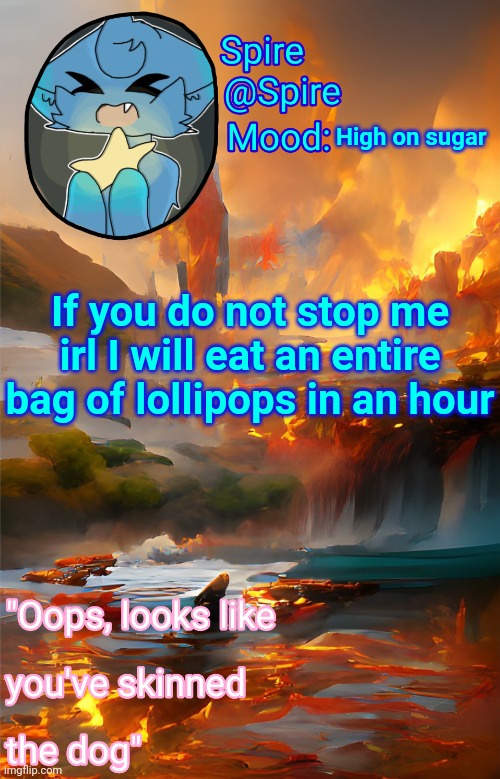Spire's fire and water temp | High on sugar; If you do not stop me irl I will eat an entire bag of lollipops in an hour | image tagged in spire's fire and water temp | made w/ Imgflip meme maker