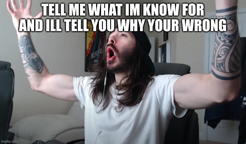 Charlie Woooh | TELL ME WHAT IM KNOW FOR AND ILL TELL YOU WHY YOUR WRONG | image tagged in charlie woooh | made w/ Imgflip meme maker
