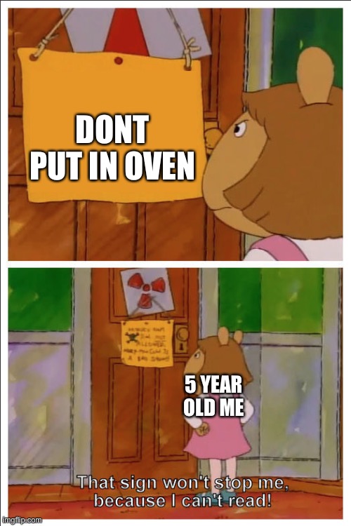 This sign won't stop me, because i cant read | DONT PUT IN OVEN; 5 YEAR OLD ME | image tagged in this sign won't stop me because i cant read | made w/ Imgflip meme maker