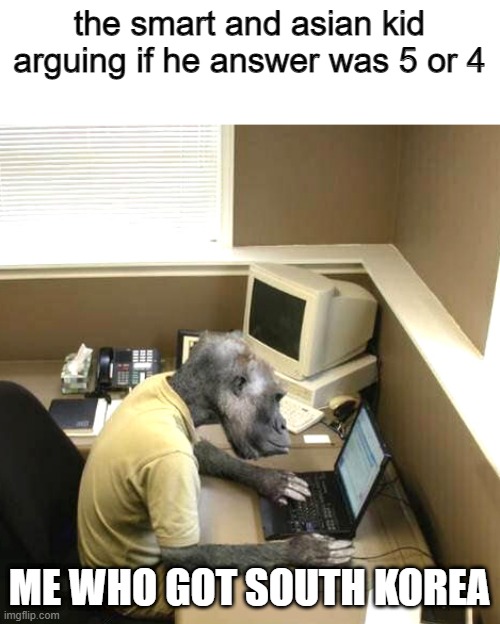 Monkey Business Meme |  the smart and asian kid arguing if he answer was 5 or 4; ME WHO GOT SOUTH KOREA | image tagged in memes,monkey business,school,funny,monkey puppet | made w/ Imgflip meme maker