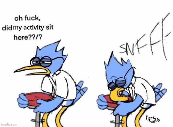 Note: I WILL be less active | my activity | image tagged in did blank sit here | made w/ Imgflip meme maker