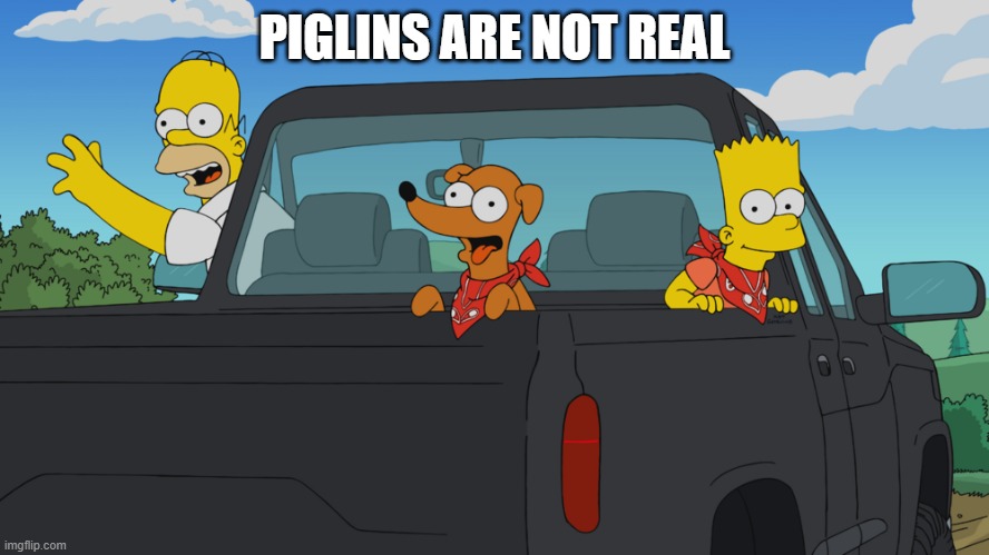 Homer's truck | PIGLINS ARE NOT REAL | image tagged in homer's truck | made w/ Imgflip meme maker