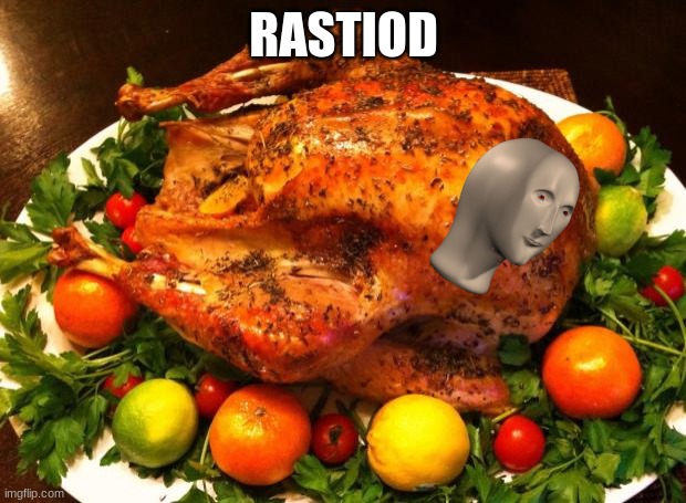 Roasted turkey | RASTIOD | image tagged in roasted turkey | made w/ Imgflip meme maker