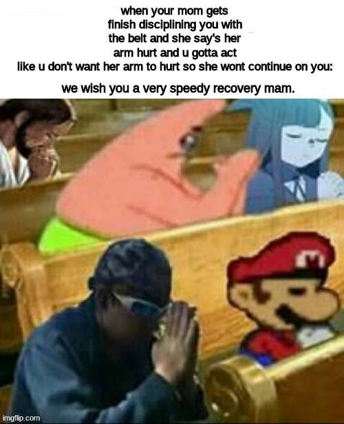 then right after she talk to you like nothing happened | when your mom gets finish disciplining you with the belt and she say's her arm hurt and u gotta act like u don't want her arm to hurt so she wont continue on you:; we wish you a very speedy recovery mam. | made w/ Imgflip meme maker