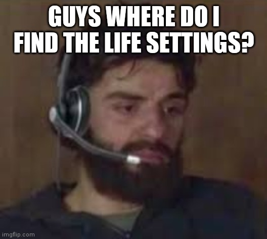 Thinking about life | GUYS WHERE DO I FIND THE LIFE SETTINGS? | image tagged in man | made w/ Imgflip meme maker