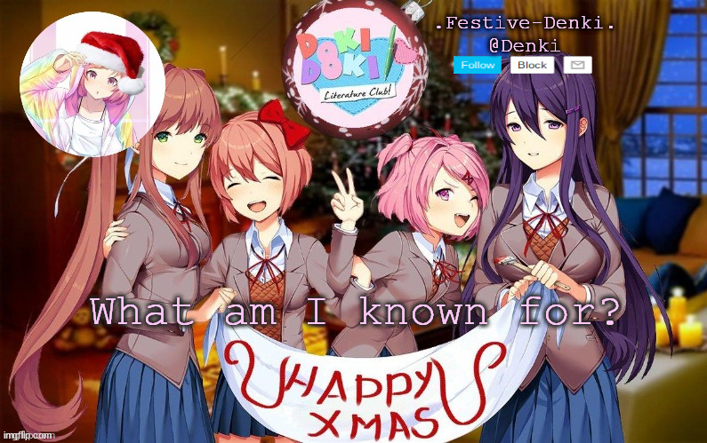 Denki ddlc Christmas temp (ty Corpse) | What am I known for? | image tagged in denki ddlc christmas temp ty corpse | made w/ Imgflip meme maker
