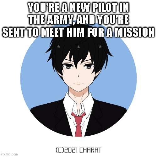 idk either too | YOU'RE A NEW PILOT IN THE ARMY, AND YOU'RE SENT TO MEET HIM FOR A MISSION | image tagged in idk either too | made w/ Imgflip meme maker