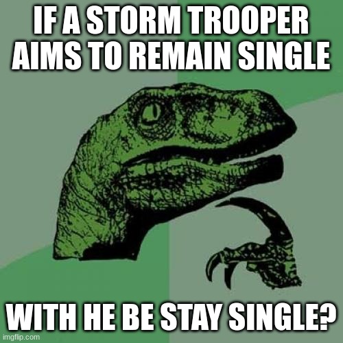 Philosoraptor Meme | IF A STORM TROOPER AIMS TO REMAIN SINGLE WITH HE BE STAY SINGLE? | image tagged in memes,philosoraptor | made w/ Imgflip meme maker
