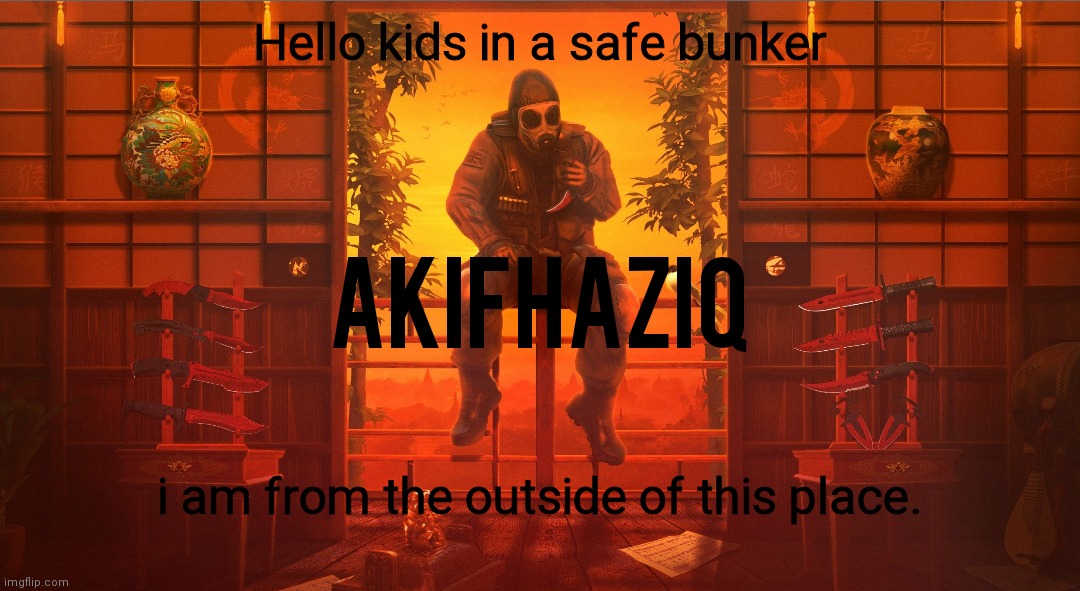 Akifhaziq CSGO template | Hello kids in a safe bunker; i am from the outside of this place. | image tagged in akifhaziq csgo template | made w/ Imgflip meme maker