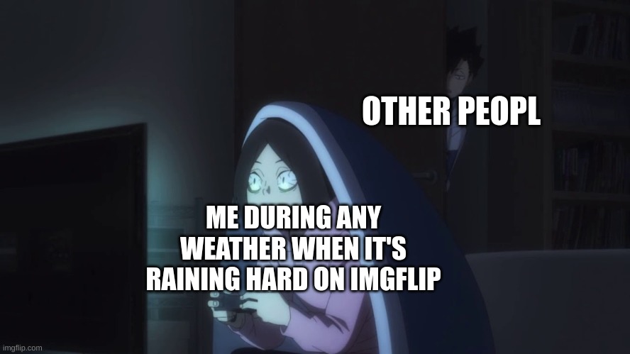 Kenma Kozume playing video games | OTHER PEOPL; ME DURING ANY WEATHER WHEN IT'S RAINING HARD ON IMGFLIP | image tagged in kenma kozume playing video games | made w/ Imgflip meme maker