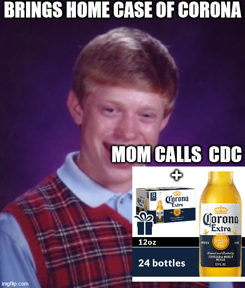 Brian  GETS  CORONA! | BRINGS HOME CASE OF CORONA; MOM CALLS  CDC
+ | image tagged in baddest luck of all,bad luck brian,gets corona,mom calls  cdc,blb is  doomed | made w/ Imgflip meme maker