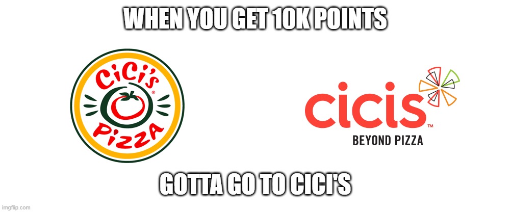 10k | WHEN YOU GET 10K POINTS; GOTTA GO TO CICI'S | image tagged in funny memes,pizza | made w/ Imgflip meme maker