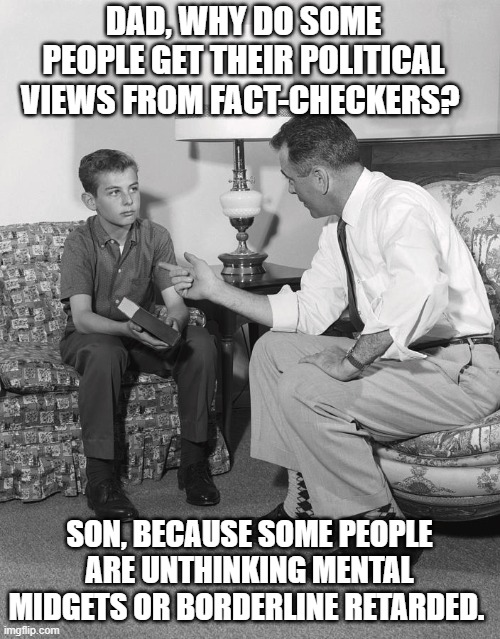 DAD, WHY DO SOME PEOPLE GET THEIR POLITICAL VIEWS FROM FACT-CHECKERS? SON, BECAUSE SOME PEOPLE ARE UNTHINKING MENTAL MIDGETS OR BORDERLINE R | made w/ Imgflip meme maker