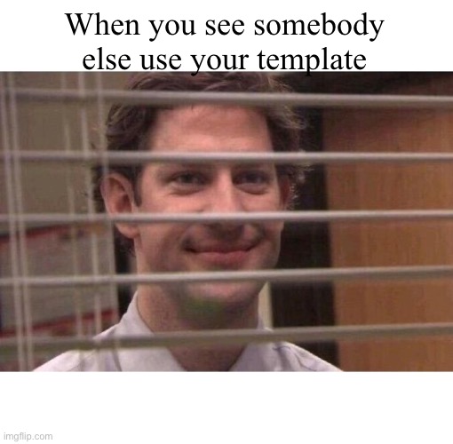 Jim Office Blinds |  When you see somebody else use your template | image tagged in jim office blinds,template,the office,memes,jim halpert,funny | made w/ Imgflip meme maker