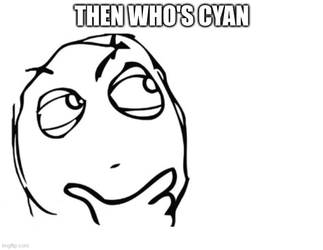 hmmm | THEN WHO'S CYAN | image tagged in hmmm | made w/ Imgflip meme maker