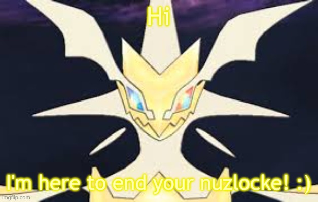 Ultra necrozma | Hi; I'm here to end your nuzlocke! :) | image tagged in ultra necrozma | made w/ Imgflip meme maker