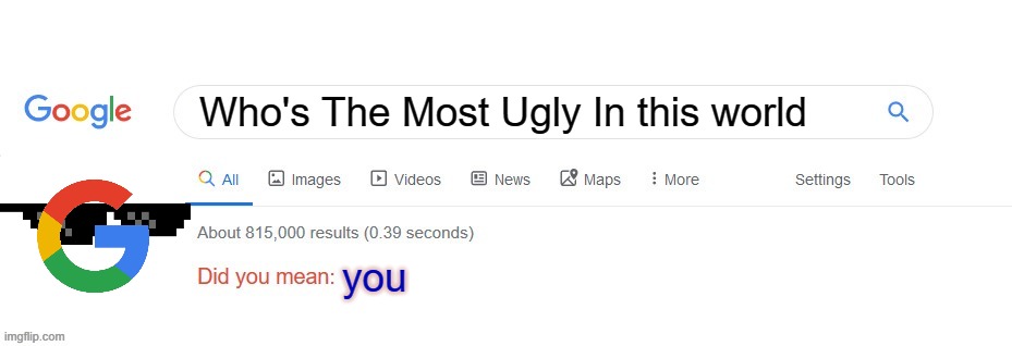 lol | Who's The Most Ugly In this world; you | image tagged in did you mean | made w/ Imgflip meme maker