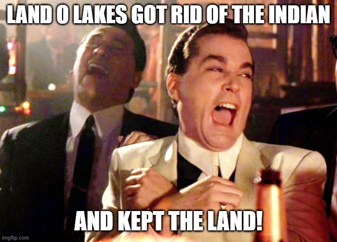 Good Fellas Hilarious Meme | LAND O LAKES GOT RID OF THE INDIAN AND KEPT THE LAND! | image tagged in memes,good fellas hilarious | made w/ Imgflip meme maker
