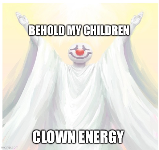 Clown Energy | BEHOLD MY CHILDREN; CLOWN ENERGY | image tagged in blank white template,clowns,clown,god,amatuers meme,funny meme | made w/ Imgflip meme maker