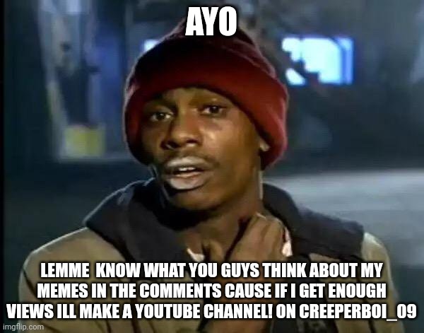 Y'all Got Any More Of That Meme | AYO; LEMME  KNOW WHAT YOU GUYS THINK ABOUT MY MEMES IN THE COMMENTS CAUSE IF I GET ENOUGH VIEWS ILL MAKE A YOUTUBE CHANNEL! ON CREEPERBOI_09 | image tagged in memes,y'all got any more of that | made w/ Imgflip meme maker