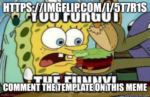you forgot the funny | HTTPS://IMGFLIP.COM/I/5T7R1S; COMMENT THE TEMPLATE ON THIS MEME | image tagged in you forgot the funny | made w/ Imgflip meme maker