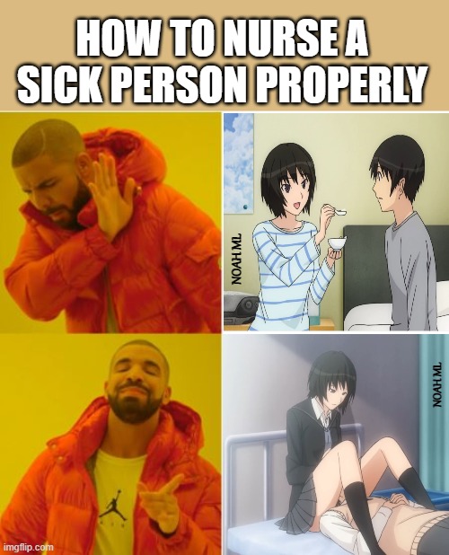 How to nurse a sick person properly | HOW TO NURSE A SICK PERSON PROPERLY; NOAH ML; NOAH ML | image tagged in sick,nurse,drake | made w/ Imgflip meme maker