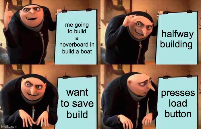 build a boat | me going to build a hoverboard in build a boat; halfway building; want to save build; presses load button | image tagged in memes,gru's plan,building | made w/ Imgflip meme maker
