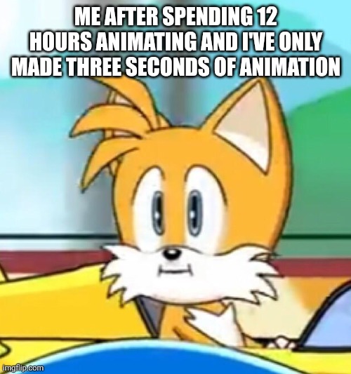 I'm out of ideas | ME AFTER SPENDING 12 HOURS ANIMATING AND I'VE ONLY MADE THREE SECONDS OF ANIMATION | image tagged in tails hold up,animating,bruh | made w/ Imgflip meme maker