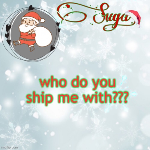 ughsjskks i'n so b o r e d | who do you ship me with??? | image tagged in suga's christmas template | made w/ Imgflip meme maker
