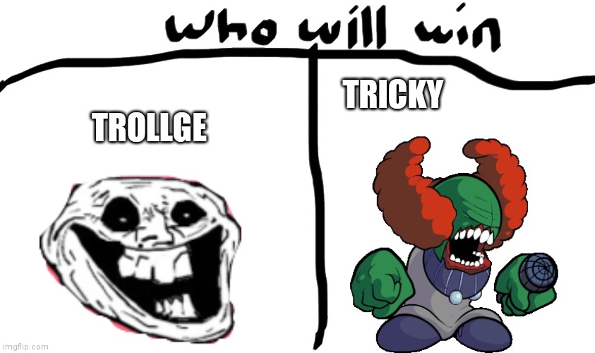 who will win | TRICKY; TROLLGE | image tagged in who will win,trollge,tricky,troll face | made w/ Imgflip meme maker
