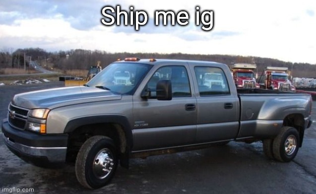 Trend | Ship me ig | image tagged in 06 chevy silverado | made w/ Imgflip meme maker