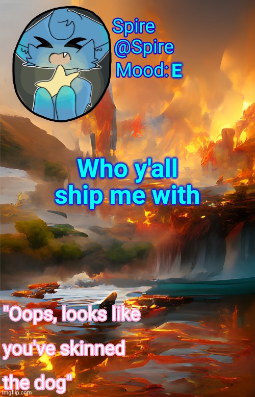 Spire's fire and water temp | E; Who y'all ship me with | image tagged in spire's fire and water temp | made w/ Imgflip meme maker