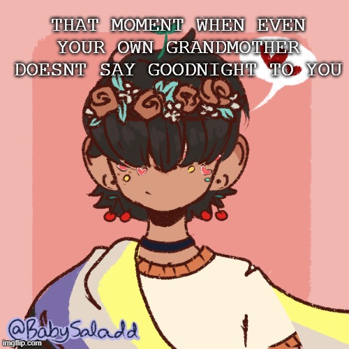 :,) | THAT MOMENT WHEN EVEN YOUR OWN GRANDMOTHER DOESNT SAY GOODNIGHT TO YOU | image tagged in more realistic bread picrew | made w/ Imgflip meme maker