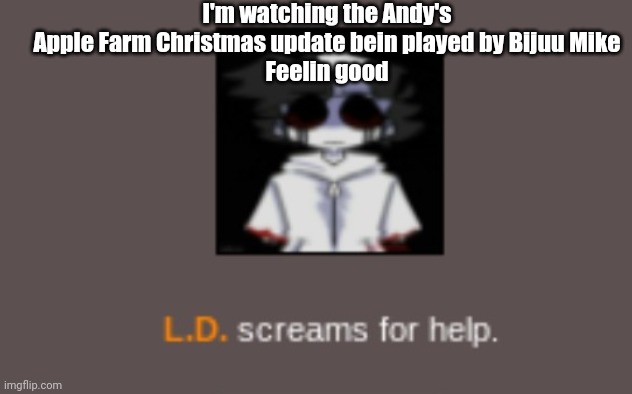 Lost Silver screams for help | I'm watching the Andy's Apple Farm Christmas update bein played by Bijuu Mike
Feelin good | image tagged in lost silver screams for help | made w/ Imgflip meme maker