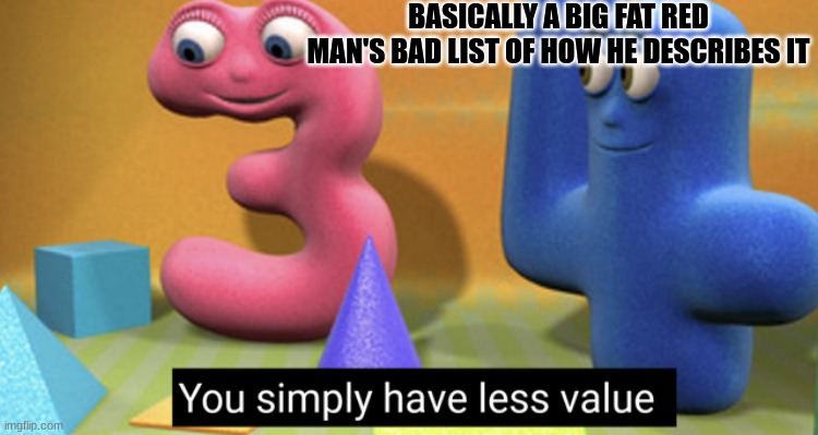 On the 11 day of xmas memes gave to me, one big fat guy | BASICALLY A BIG FAT RED MAN'S BAD LIST OF HOW HE DESCRIBES IT | image tagged in you simply have less value | made w/ Imgflip meme maker