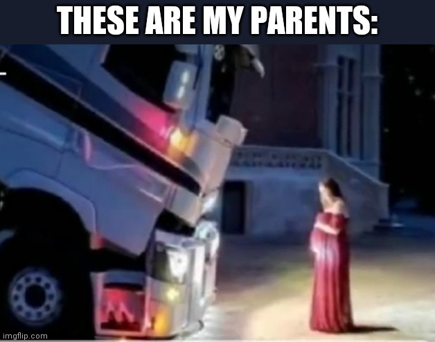 I always wonder why i liked being around my dad. He's an 18 wheeler and I'm a truck | THESE ARE MY PARENTS: | made w/ Imgflip meme maker