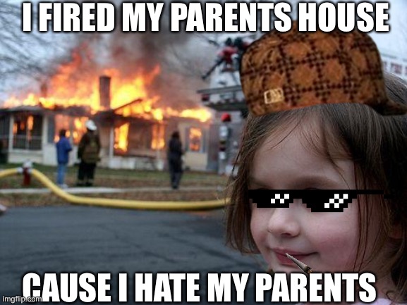 Why this girl evil | I FIRED MY PARENTS HOUSE; CAUSE I HATE MY PARENTS | image tagged in memes,disaster girl | made w/ Imgflip meme maker