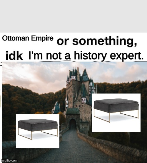 The Ottoman Empire!!! | Ottoman Empire; I'm not a history expert. | image tagged in or something idk,empire,puns | made w/ Imgflip meme maker