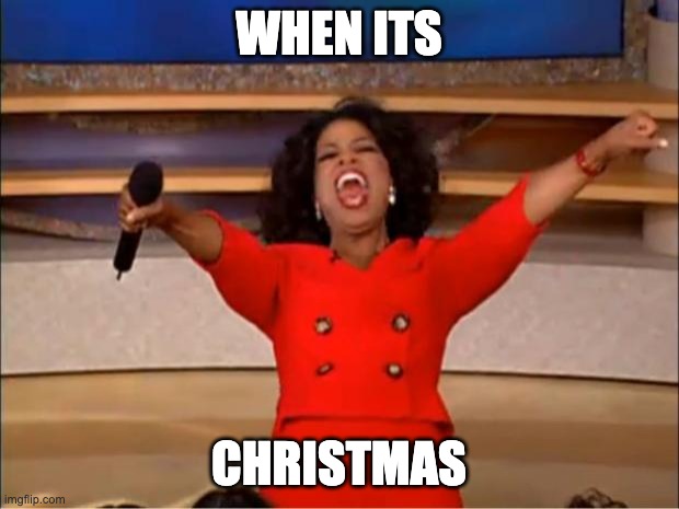 Oprah You Get A | WHEN ITS; CHRISTMAS | image tagged in memes,oprah you get a | made w/ Imgflip meme maker