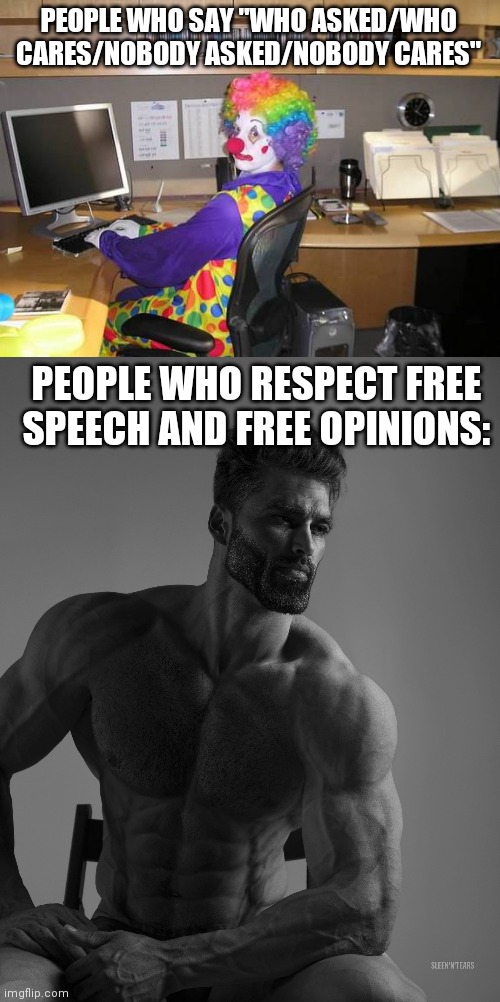 Try and roast me. Youll do nothing but thaw me out, if not less | PEOPLE WHO SAY "WHO ASKED/WHO CARES/NOBODY ASKED/NOBODY CARES"; PEOPLE WHO RESPECT FREE SPEECH AND FREE OPINIONS: | image tagged in clown computer,giga chad | made w/ Imgflip meme maker