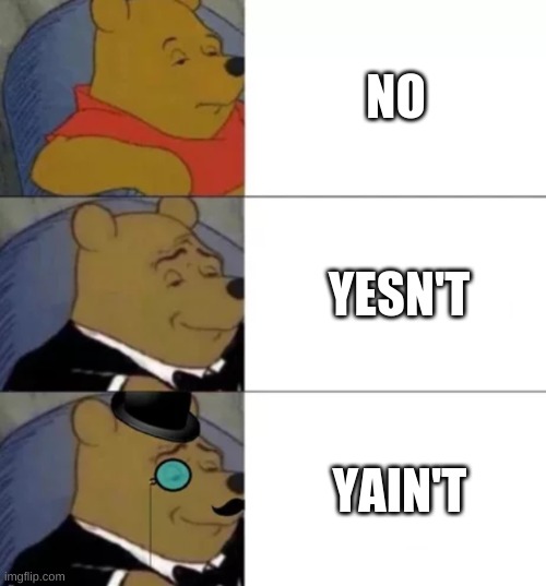 A portmanteau of "yes" and "ain't". | NO; YESN'T; YAIN'T | image tagged in fancy pooh,well yes but actually no | made w/ Imgflip meme maker