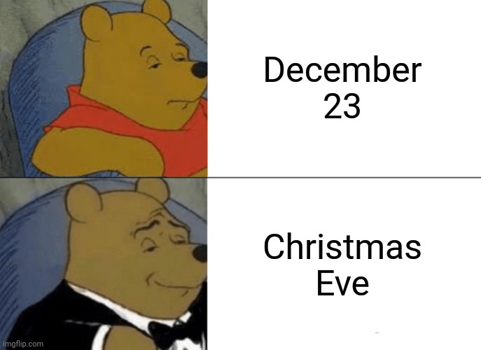 ???? | December 23; Christmas Eve | image tagged in memes,tuxedo winnie the pooh,merry christmas | made w/ Imgflip meme maker