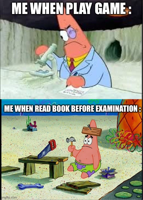 Me when study like brainless. | ME WHEN PLAY GAME :; ME WHEN READ BOOK BEFORE EXAMINATION : | image tagged in patrick smart dumb,gaming,and thats a fact | made w/ Imgflip meme maker