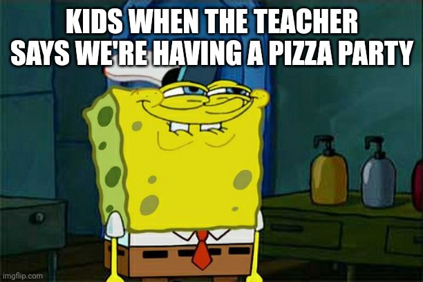 Pizza party | KIDS WHEN THE TEACHER SAYS WE'RE HAVING A PIZZA PARTY | image tagged in memes,don't you squidward | made w/ Imgflip meme maker