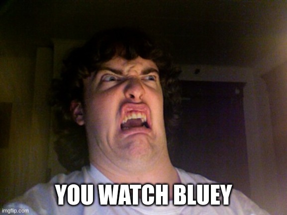 Oh No Meme | YOU WATCH BLUEY | image tagged in memes,oh no | made w/ Imgflip meme maker