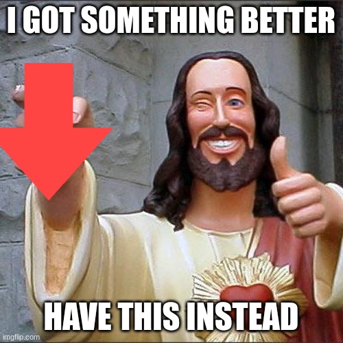 Buddy Christ Meme | I GOT SOMETHING BETTER HAVE THIS INSTEAD | image tagged in memes,buddy christ | made w/ Imgflip meme maker