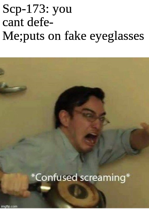 confused screaming | Scp-173: you cant defe-
Me;puts on fake eyeglasses | image tagged in confused screaming | made w/ Imgflip meme maker